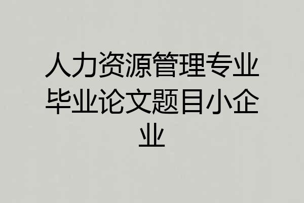 人力资源管理专业毕业论文题目小企业