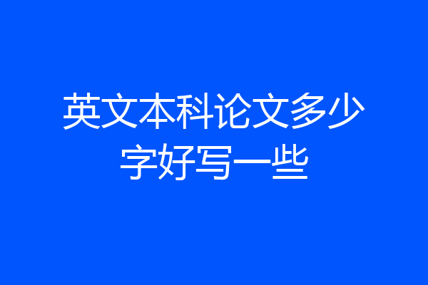 英文本科论文多少字好写一些