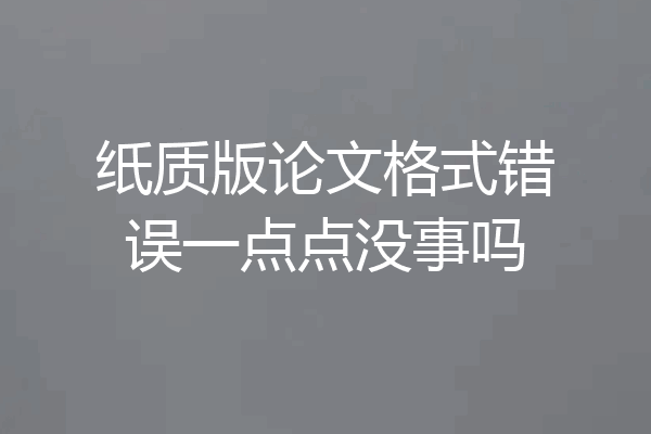 纸质版论文格式错误一点点没事吗
