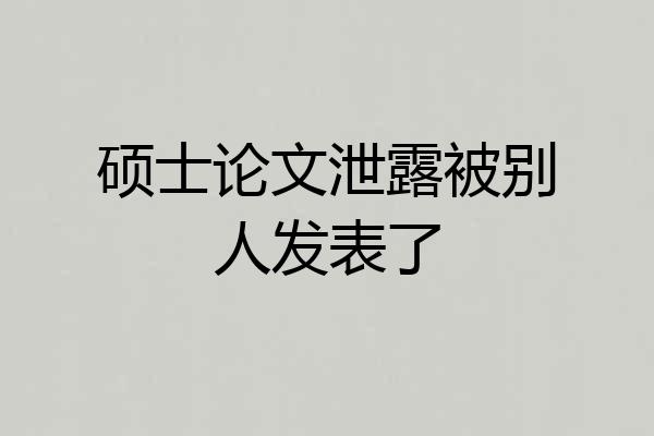 硕士论文泄露被别人发表了