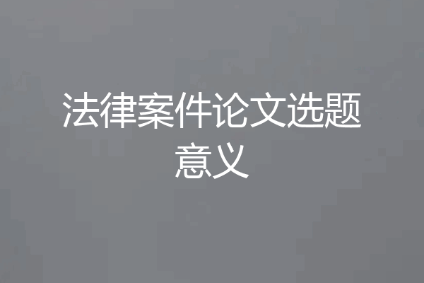 法律案件论文选题意义