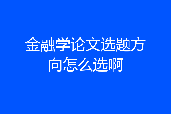 金融学论文选题方向怎么选啊