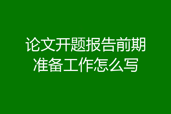 论文开题报告前期准备工作怎么写