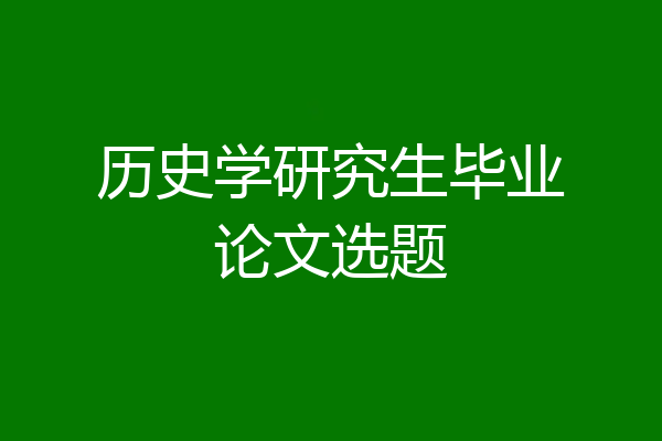 历史学研究生毕业论文选题