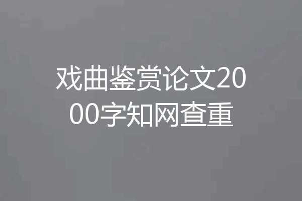 戏曲鉴赏论文2000字知网查重