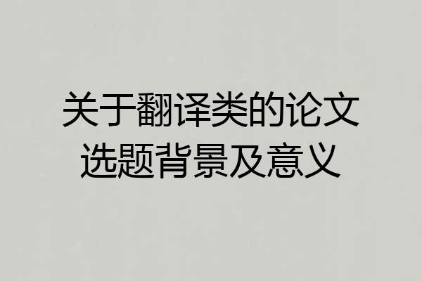 关于翻译类的论文选题背景及意义