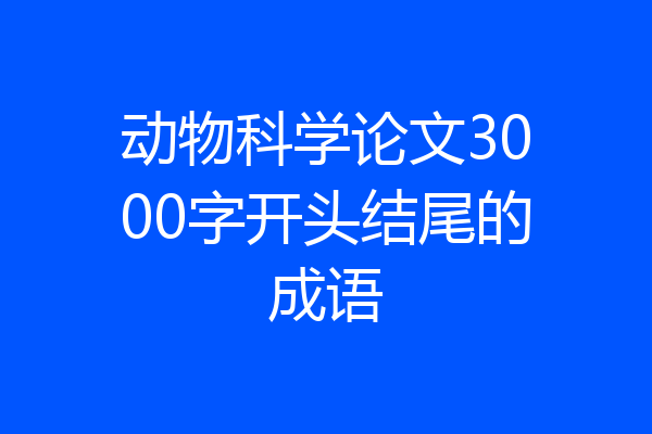动物科学论文3000字开头结尾的成语