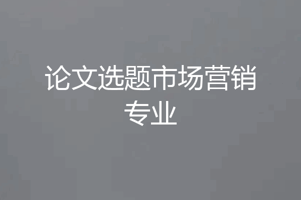 论文选题市场营销专业