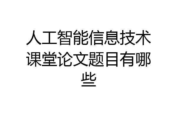 人工智能信息技术课堂论文题目有哪些