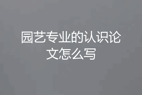 园艺专业的认识论文怎么写
