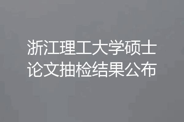 浙江理工大学硕士论文抽检结果公布