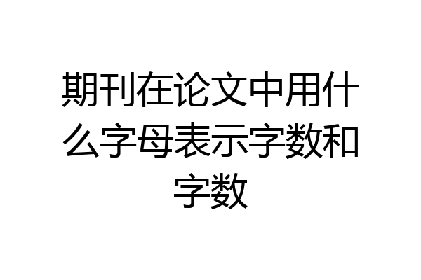 期刊在论文中用什么字母表示字数和字数
