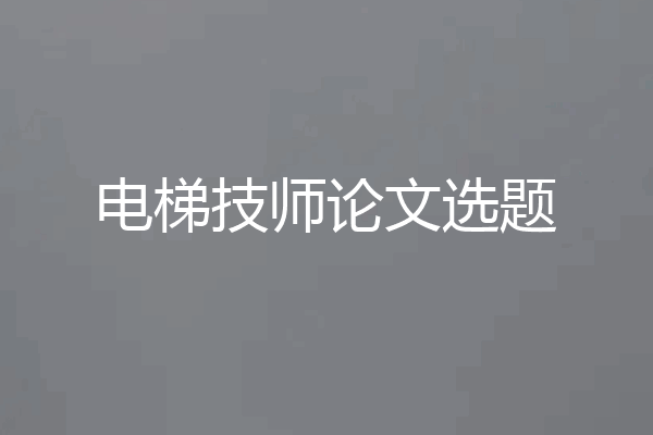 电梯技师论文选题