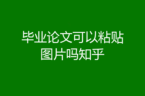 毕业论文可以粘贴图片吗知乎
