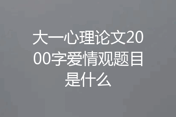 大一心理论文2000字爱情观题目是什么