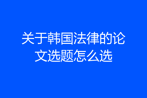 关于韩国法律的论文选题怎么选