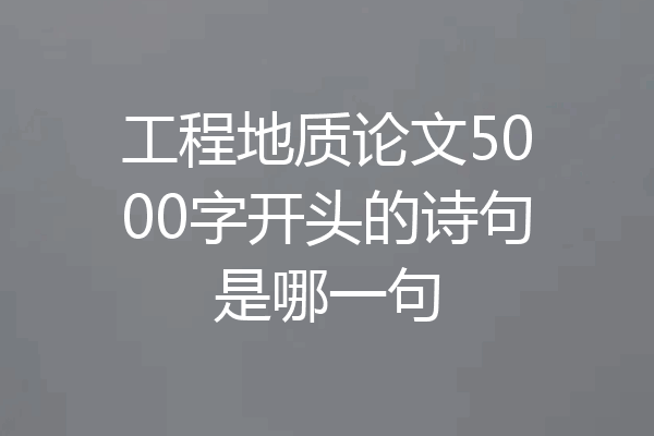 工程地质论文5000字开头的诗句是哪一句