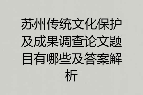 苏州传统文化保护及成果调查论文题目有哪些及答案解析