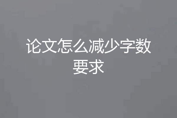 论文怎么减少字数要求