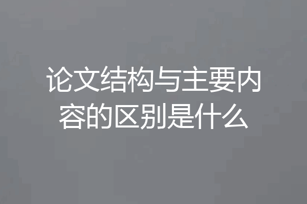 论文结构与主要内容的区别是什么