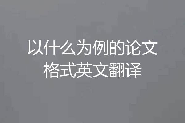 以什么为例的论文格式英文翻译