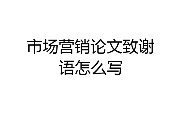 市场营销论文致谢语怎么写