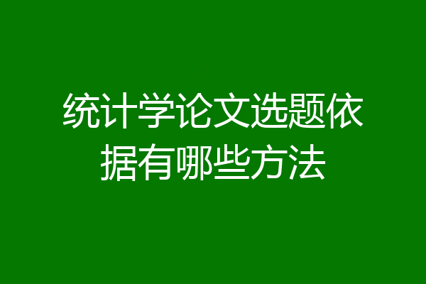 统计学论文选题依据有哪些方法