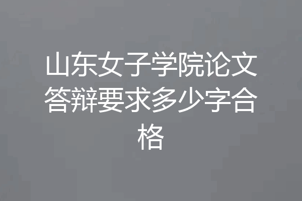 山东女子学院论文答辩要求多少字合格