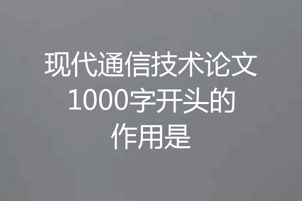 现代通信技术论文1000字开头的作用是