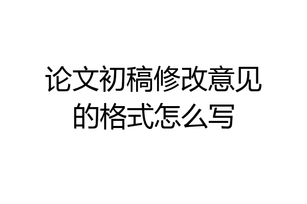 论文初稿修改意见的格式怎么写
