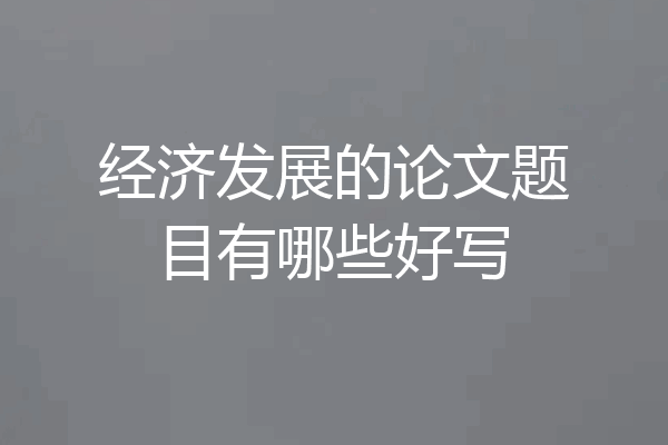 经济发展的论文题目有哪些好写
