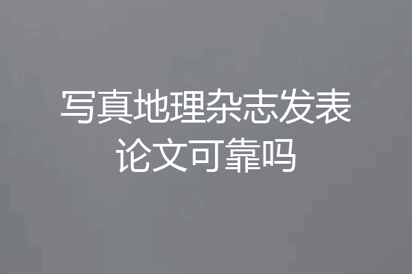 写真地理杂志发表论文可靠吗