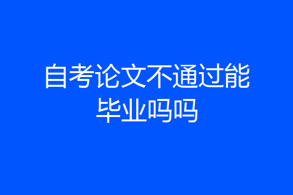 自考论文不通过能毕业吗吗