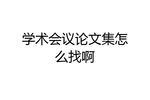 学术会议论文集怎么找啊