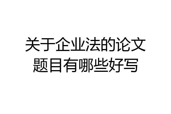 关于企业法的论文题目有哪些好写