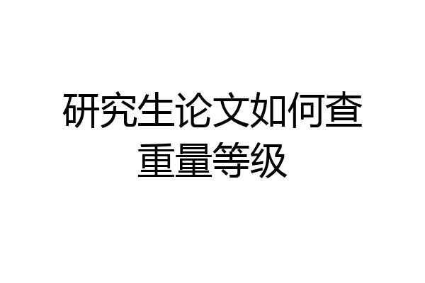 研究生论文如何查重量等级
