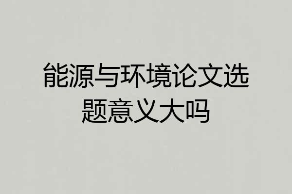 能源与环境论文选题意义大吗