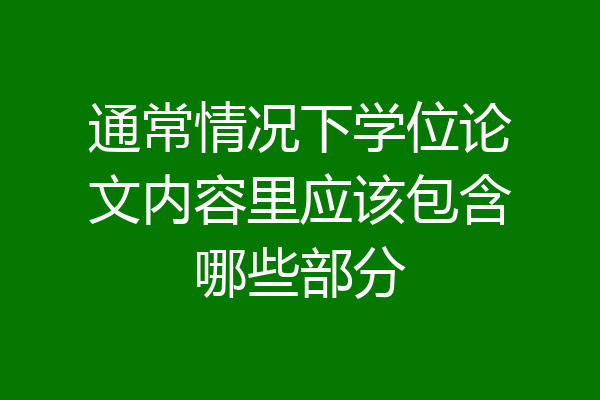 通常情况下学位论文内容里应该包含哪些部分
