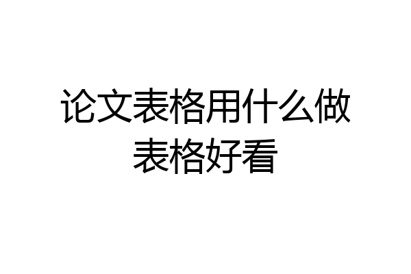 论文表格用什么做表格好看