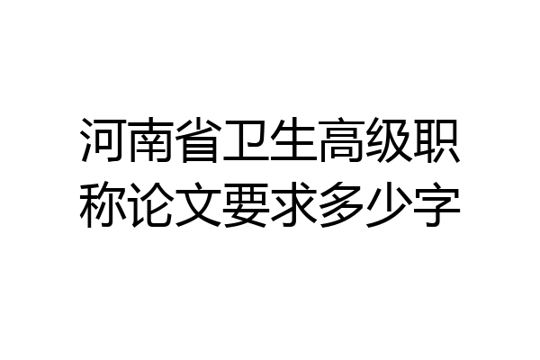河南省卫生高级职称论文要求多少字