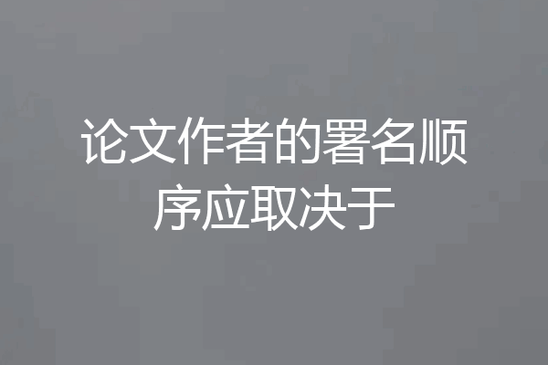 论文作者的署名顺序应取决于
