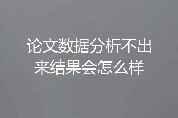 论文数据分析不出来结果会怎么样