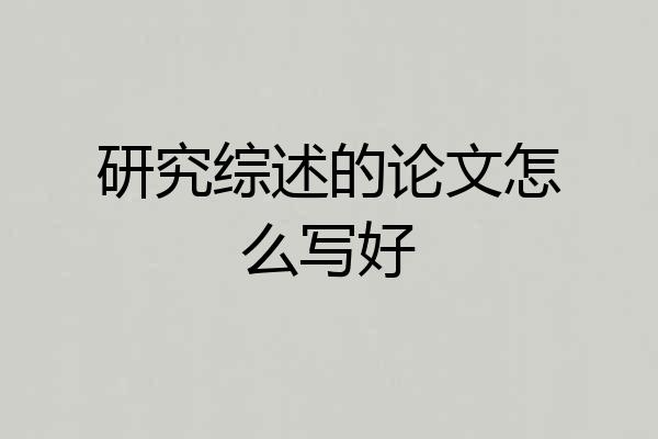 研究综述的论文怎么写好