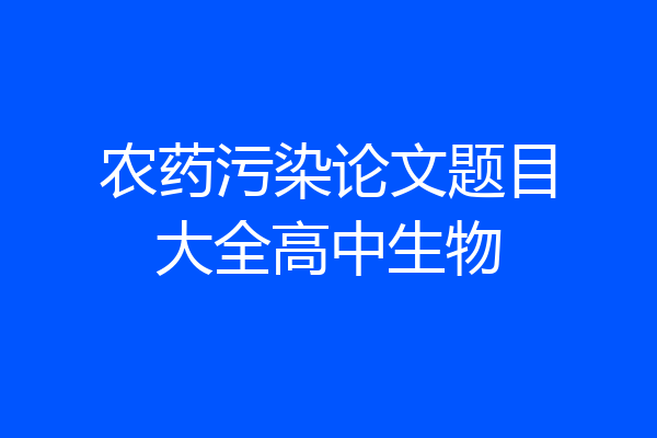 农药污染论文题目大全高中生物