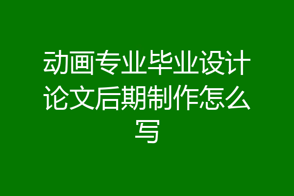动画专业毕业设计论文后期制作怎么写