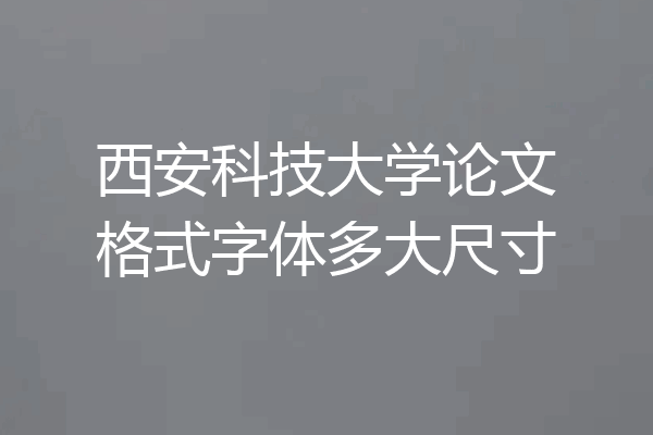 西安科技大学论文格式字体多大尺寸