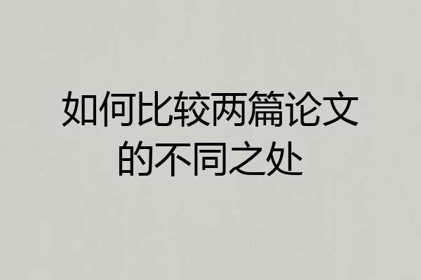 如何比较两篇论文的不同之处