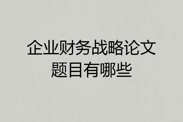 企业财务战略论文题目有哪些