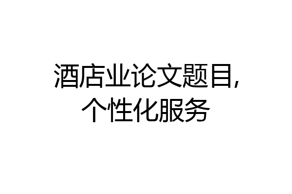 酒店业论文题目,个性化服务