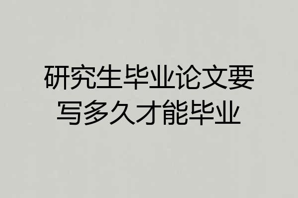 研究生毕业论文要写多久才能毕业